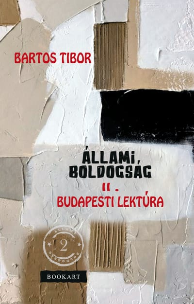 A könyv borítója: Bartos Tibor ÁLLAMI BOLDOGSÁG II. kötet BUDAPESTI LEKTÚRA